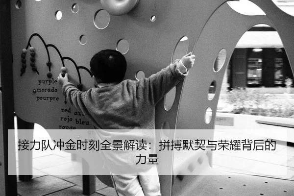 接力队冲金时刻全景解读：拼搏默契与荣耀背后的力量