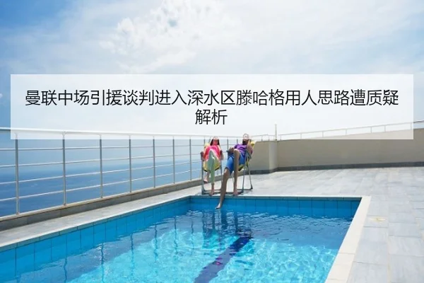 曼联中场引援谈判进入深水区滕哈格用人思路遭质疑解析
