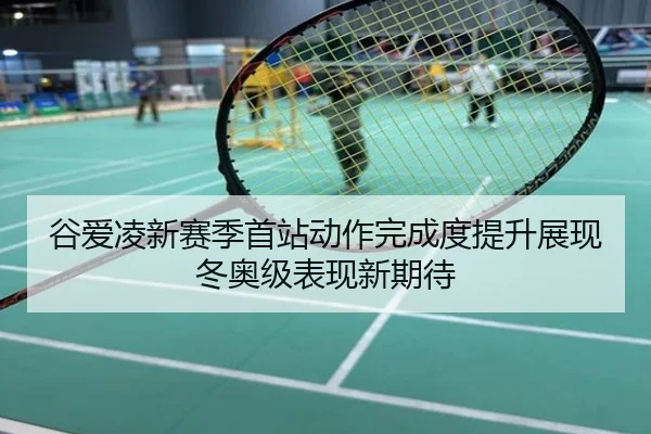 谷爱凌新赛季首站动作完成度提升展现冬奥级表现新期待